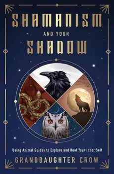 Shamanism and Your Shadow. Using Animal Guides to Explore and Heal Your Inner Self, Paperback/Granddaughter Crow