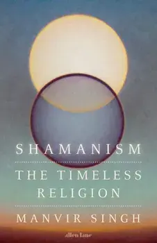 Shamanism. The Timeless Religion, Hardback/Manvir Singh