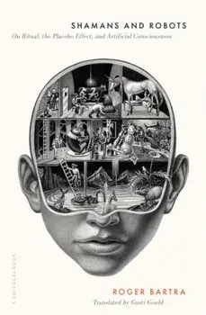 Shamans and Robots. On Ritual, the Placebo Effect, and Artificial Consciousness, Paperback/Roger Bartra