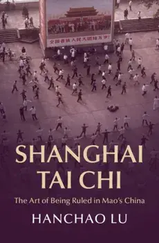 Shanghai Tai Chi. The Art of Being Ruled in Mao's China, Hardback/***