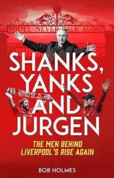 Shanks, Yanks and Jurgen. The Men Behind Liverpool's Rise Again, Paperback/Bob Holmes
