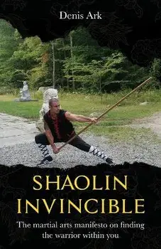 Shaolin Invincible: The martial arts manifesto on finding the warrior within you, Paperback/Denis Ark