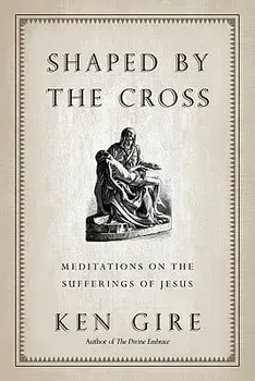 Shaped by the Cross: Meditations on the Sufferings of Jesus, Paperback/Ken Gire