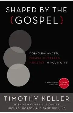 Shaped by the Gospel: Doing Balanced, Gospel-Centered Ministry in Your City - Timothy Keller