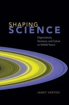 Shaping Science. Organizations, Decisions, and Culture on NASA's Teams, Paperback/Janet Vertesi