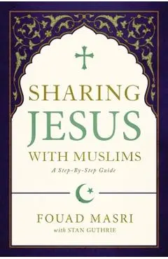 Sharing Jesus with Muslims: A Step-By-Step Guide - Fouad Adel Masri