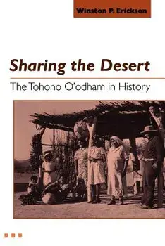 Sharing the Desert: The Tohono O'Odham in History/Winston P. Erickson