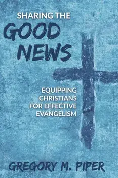 Sharing the Good News: Equipping Christians for Effective Evangelism, Paperback/Gregory M. Piper