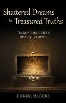 Shattered Dreams to Treasured Truths. Transforming Life's Disappointments, Paperback/Donna Nabors