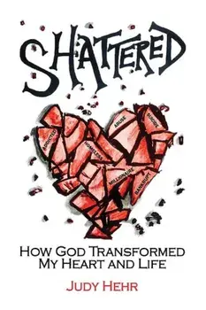 Shattered: How God Transformed My Heart and Life, Paperback/Judy Hehr