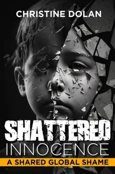 Shattered Innocence. A Shared Global Shame, Hardback/Christine Dolan