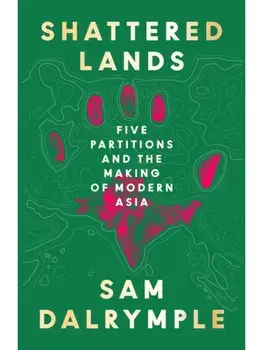 Shattered Lands. Five Partitions and the Making of Modern Asia, Paperback/Sam Dalrymple