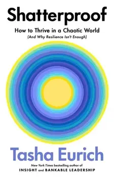Shatterproof. How to Thrive in a World of Constant Chaos (And Why Resilience Isn’t Enough), Hardback/Tasha Eurich