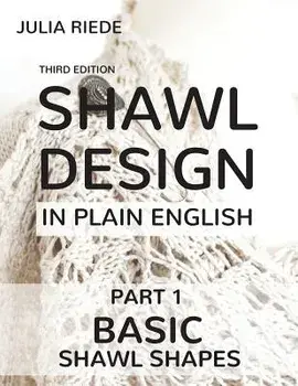 Shawl Design in Plain English: Basic Shawl Shapes: How to design your own shawl knitting patterns, Paperback/Julia Riede