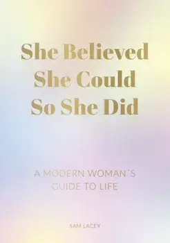 She Believed She Could So She Did. A Modern Woman's Guide to Life, Paperback/Sam Lacey