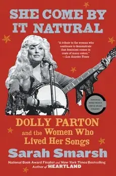 She Come by It Natural: Dolly Parton and the Women Who Lived Her Songs, Paperback/Sarah Smarsh