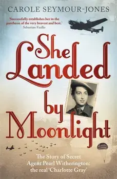 She Landed By Moonlight. The Story of Secret Agent Pearl Witherington: the 'real Charlotte Gray', Paperback/Carole Seymour-Jones