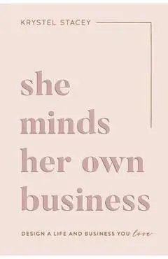 She Minds Her Own Business: The Guide to Designing a Life and Business You Love - Krystel Stacey