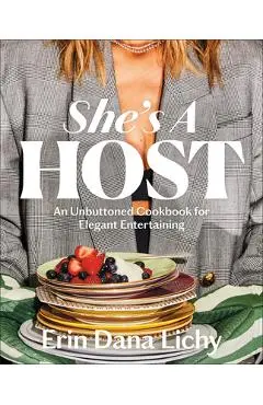 She's a Host: An Unbuttoned Cookbook for Elegant Entertaining - Erin Lichy