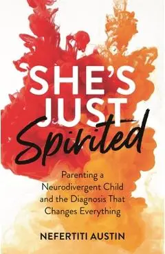 She's Just Spirited: Parenting a Neurodivergent Child and the Diagnosis That Changes Everything - Nefertiti Austin