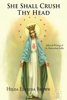 She Shall Crush Thy Head: Selected Writings of St. Maximilian Kolbe, Paperback/Hilda Elfleda Brown