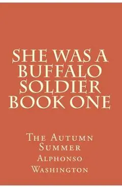 She Was A Buffalo Soldier Book One: The Autumn Summer - Alphonso J. Washington