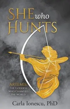 She Who Hunts: Artemis: The Goddess Who Changed the World - Carla Ionescu