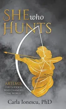 She Who Hunts: Artemis: The Goddess Who Changed the World, Hardcover/Carla Ionescu