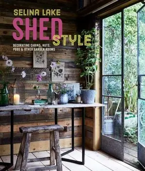 Shed Style. Decorating Cabins, Huts, Pods, Sheds & Other Garden Rooms, Hardback/Selina Lake
