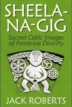 Sheela-Na-Gig: Sacred Celtic Images of Feminine Divinity, Paperback/Jack Roberts