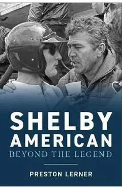 Shelby American: The Renegades Who Built the Cars, Won the Races, and Lived the Legend - Preston Lerner