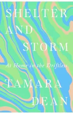 Shelter and Storm: At Home in the Driftless - Tamara Dean