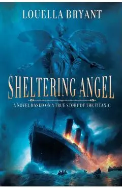 Sheltering Angel: A Novel Based on a True Story of the Titanic - Louella Bryant