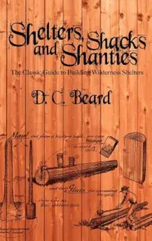 Shelters, Shacks, and Shanties: A Guide to Building Shelters in the Wilderness, Hardcover/D. C. Beard