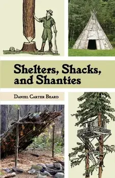 Shelters, Shacks, and Shanties: The Classic Guide to Building Wilderness Shelters (Dover Books on Architecture), Paperback/D. C. Beard