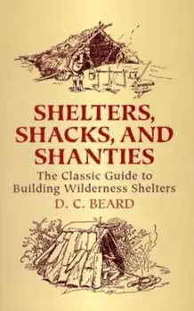 Shelters, Shacks, and Shanties: The Classic Guide to Building Wilderness Shelters, Paperback/D. C. Beard