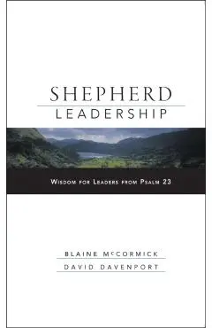 Shepherd Leadership: Wisdom for Leaders from Psalm 23 - Blaine Mccormick
