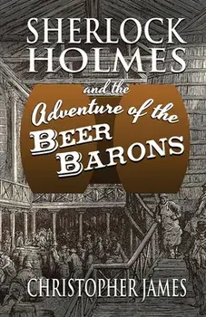 Sherlock Holmes and The Adventure of The Beer Barons, Paperback/Christopher James