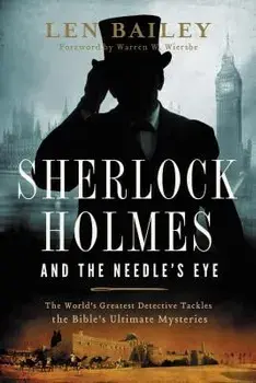 Sherlock Holmes and the Needle's Eye: The World's Greatest Detective Tackles the Bible's Ultimate Mysteries/Len Bailey