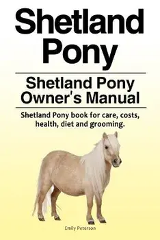 Shetland Pony. Shetland Pony Owner's Manual. Shetland Pony Book for Care, Costs, Health, Diet and Grooming., Paperback/Emily Peterson