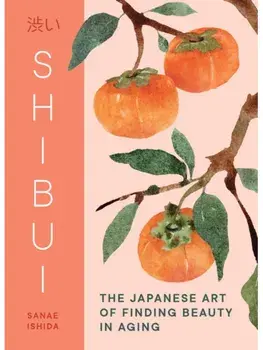 Shibui. The Japanese Art of Finding Beauty in Aging, Hardback/Sanae Ishida