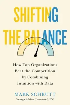 Shifting the Balance: How Top Organizations Beat the Competition by Combining Intuition with Data, Hardcover/Mark Schrutt