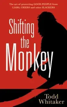 Shifting the Monkey: The Art of Protecting Good People from Liars, Criers, and Other Slackers, Hardcover/Todd Whitaker
