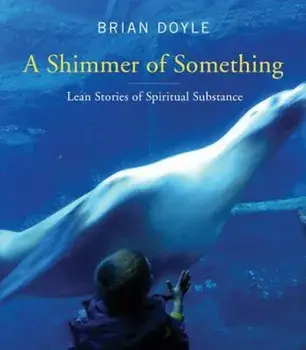 Shimmer of Something: Lean Stories of Spiritual Substance, Paperback/Brian Doyle