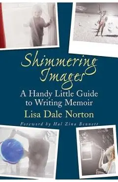 Shimmering Images: A Handy Little Guide to Writing Memoir - Lisa Dale Norton