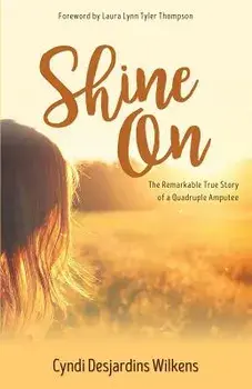 Shine on: The Remarkable True Story of a Quadruple Amputee, Paperback/Cyndi Desjardins Wilkens