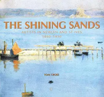 Shining Sands. Artists in Newlyn and St Ives 1880-1930, Paperback/Tom Cross