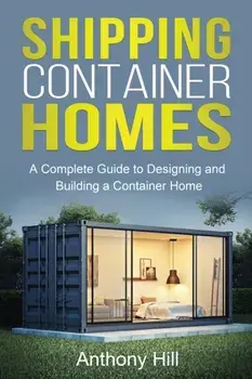 Shipping Container Homes: A complete guide to designing and building a container home, Paperback/Anthony Hill