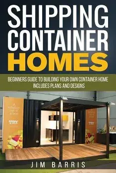 Shipping Container Homes: Beginners Guide to Building Your Own Container Home - Includes Plans and Designs, Paperback/Jim Barris