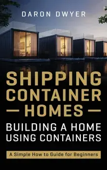 Shipping Container Homes: Building a Home Using Containers - A Simple How to Guide for Beginners, Hardcover/Daron Dwyer